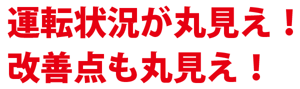 運転状況が丸見え！改善点も丸見え！